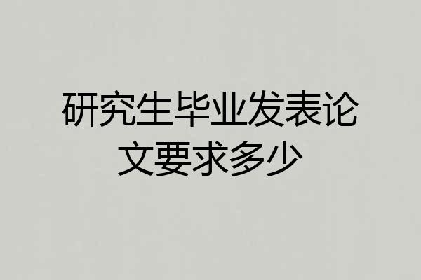 研究生毕业发表论文要求多少