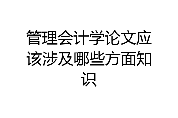 管理会计学论文应该涉及哪些方面知识