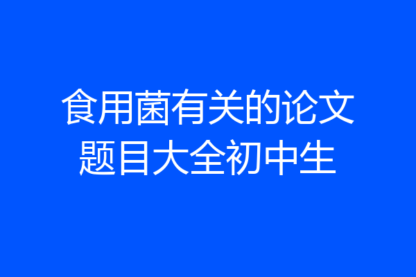 食用菌有关的论文题目大全初中生