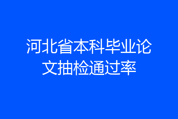 河北省本科毕业论文抽检通过率
