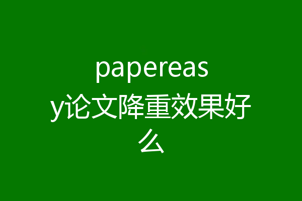 papereasy论文降重效果好么