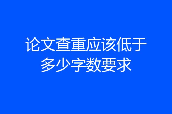 论文查重应该低于多少字数要求