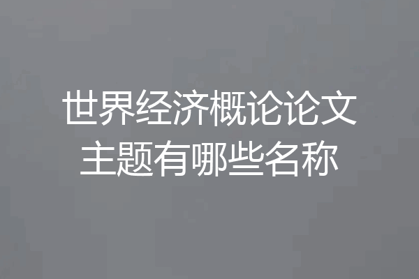 世界经济概论论文主题有哪些名称