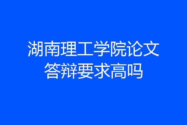 湖南理工学院论文答辩要求高吗