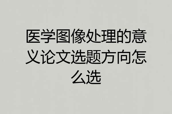 医学图像处理的意义论文选题方向怎么选
