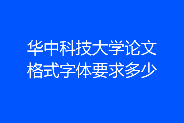 华中科技大学论文格式字体要求多少