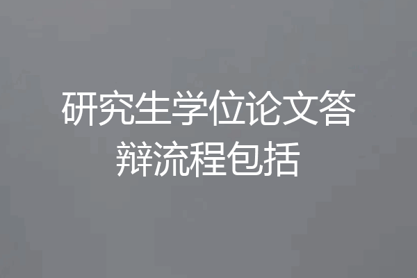 研究生学位论文答辩流程包括