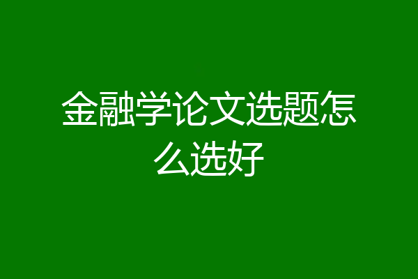 金融学论文选题怎么选好