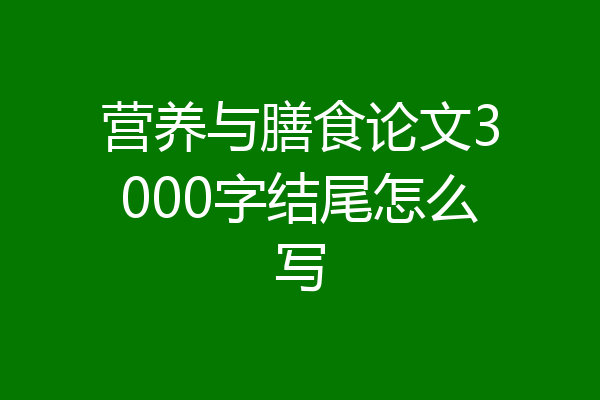 营养与膳食论文3000字结尾怎么写