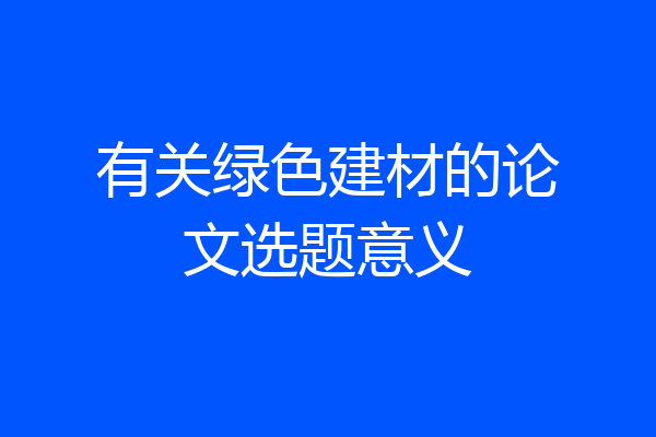 有关绿色建材的论文选题意义