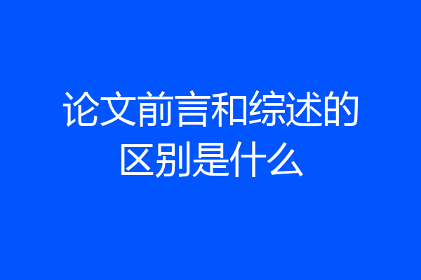 论文前言和综述的区别是什么