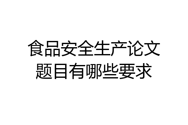 食品安全生产论文题目有哪些要求