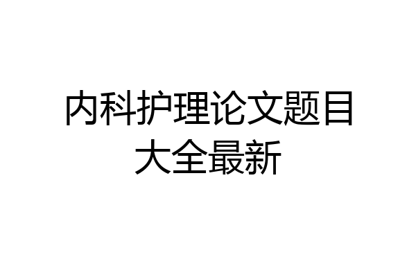 内科护理论文题目大全最新