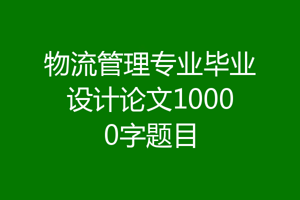 物流管理专业毕业设计论文10000字题目
