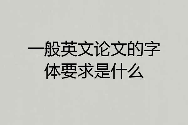一般英文论文的字体要求是什么