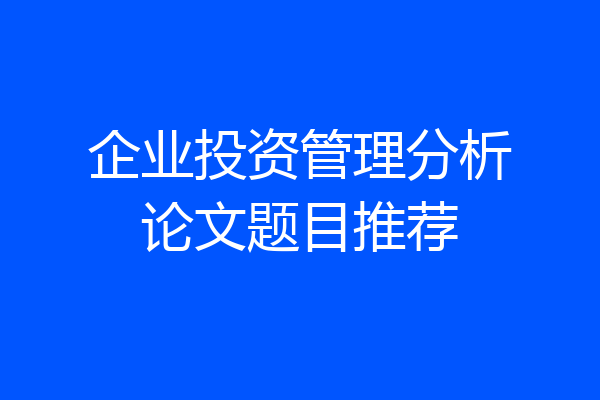 企业投资管理分析论文题目推荐