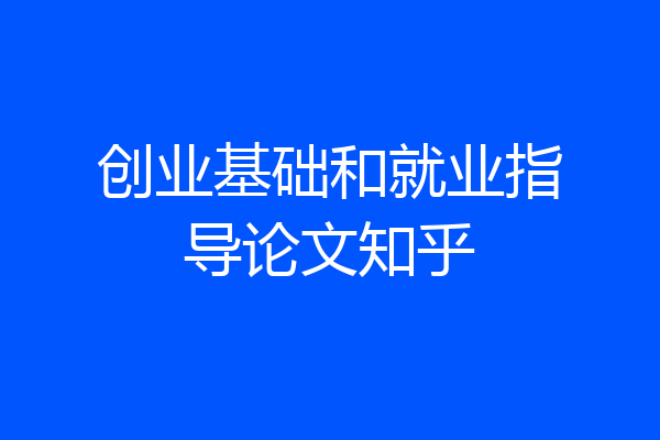 创业基础和就业指导论文知乎
