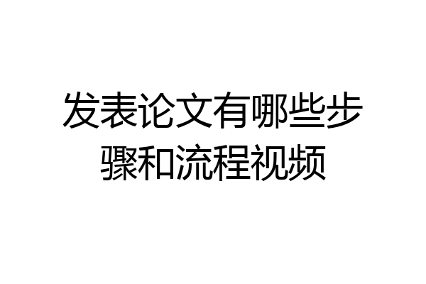 发表论文有哪些步骤和流程视频
