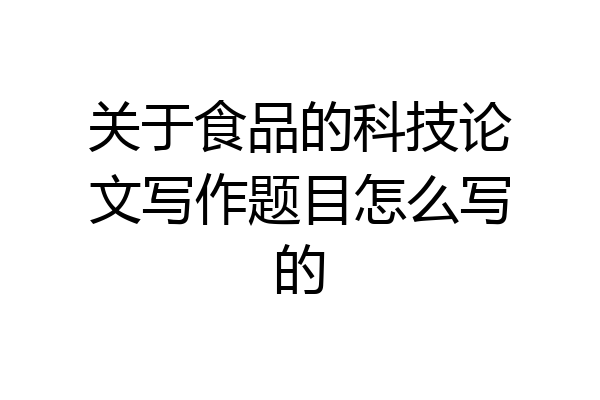 关于食品的科技论文写作题目怎么写的