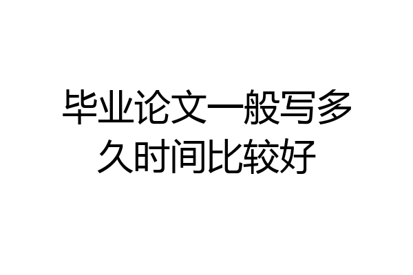 毕业论文一般写多久时间比较好
