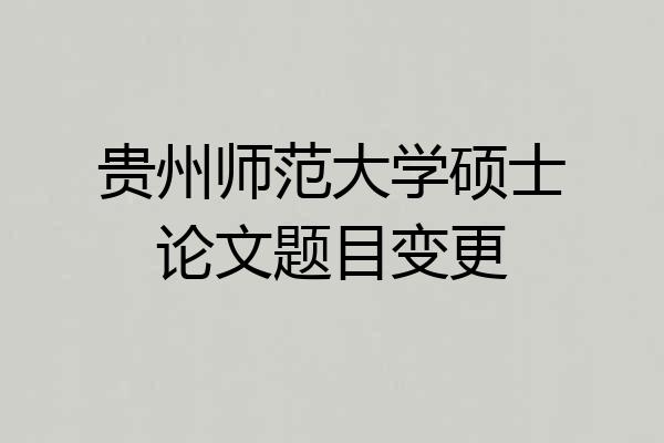 贵州师范大学硕士论文题目变更