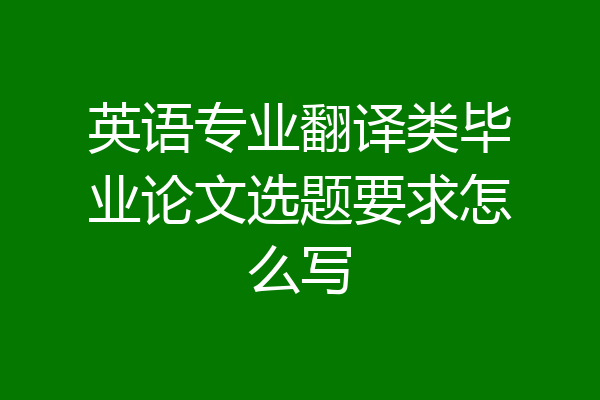 英语专业翻译类毕业论文选题要求怎么写