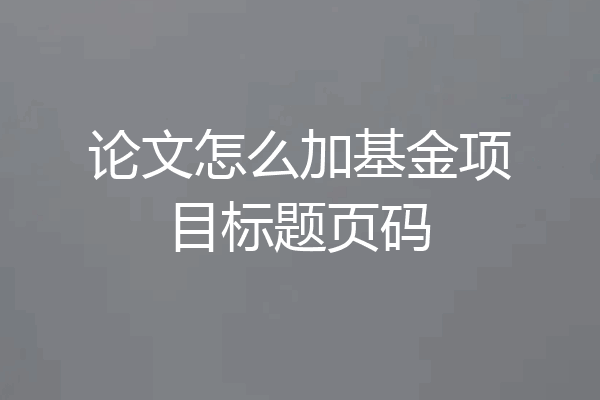 论文怎么加基金项目标题页码