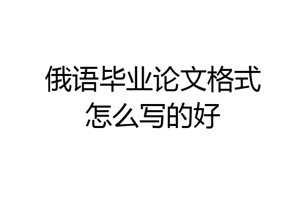 俄语毕业论文格式怎么写的好