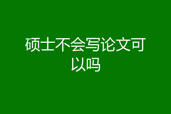 硕士不会写论文可以吗