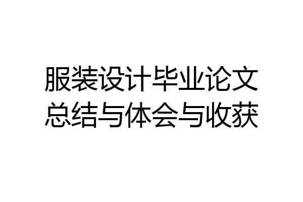 服装设计毕业论文总结与体会与收获