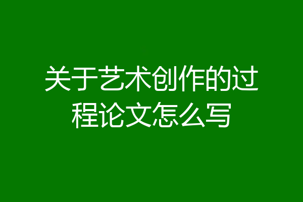 关于艺术创作的过程论文怎么写