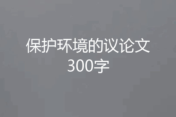 保护环境的议论文300字
