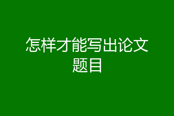 怎样才能写出论文题目