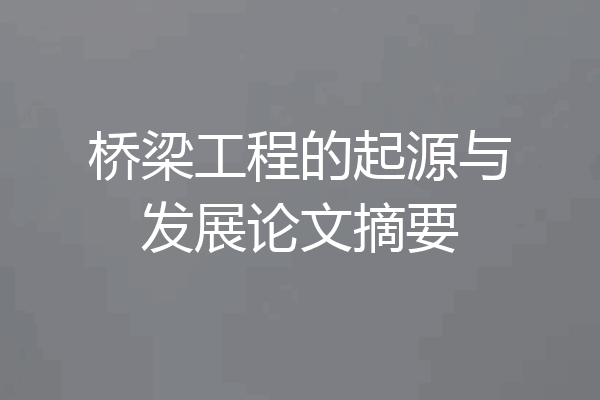 桥梁工程的起源与发展论文摘要