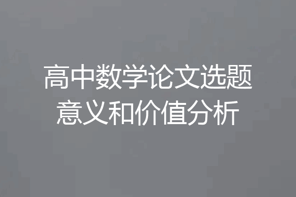 高中数学论文选题意义和价值分析