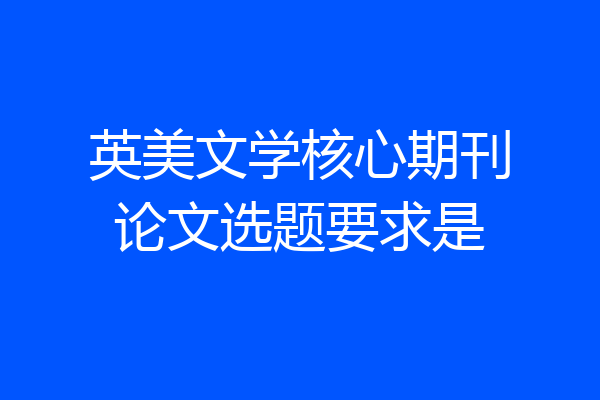 英美文学核心期刊论文选题要求是