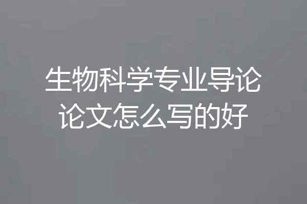 生物科学专业导论论文怎么写的好