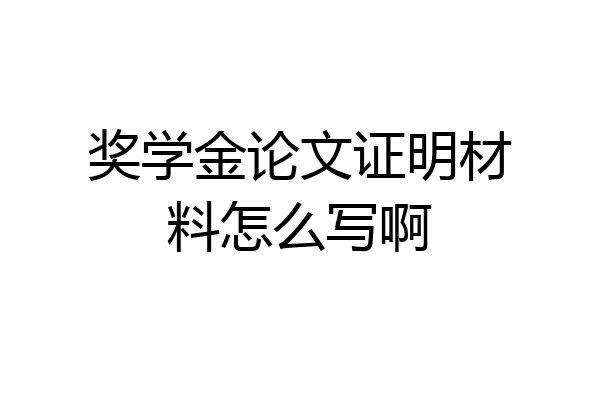 奖学金论文证明材料怎么写啊