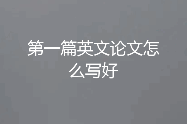 第一篇英文论文怎么写好
