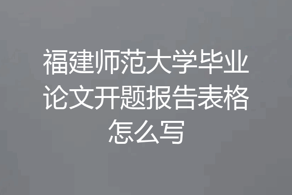 福建师范大学毕业论文开题报告表格怎么写