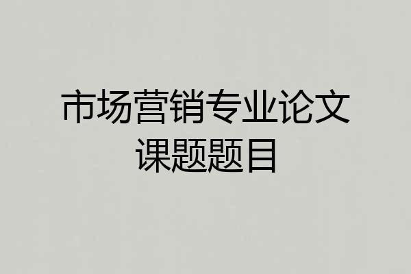 市场营销专业论文课题题目