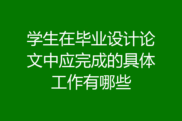 学生在毕业设计论文中应完成的具体工作有哪些