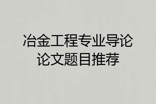 冶金工程专业导论论文题目推荐