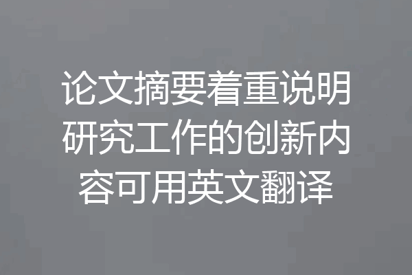 论文摘要着重说明研究工作的创新内容可用英文翻译