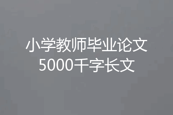 小学教师毕业论文5000千字长文