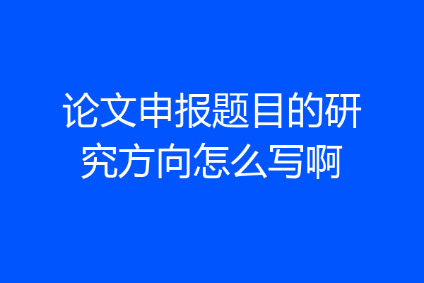 论文申报题目的研究方向怎么写啊