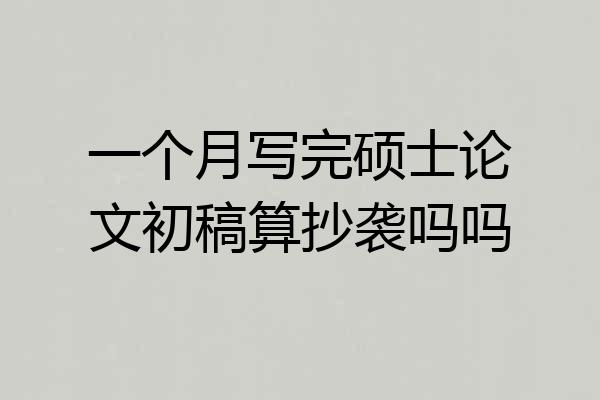 一个月写完硕士论文初稿算抄袭吗吗