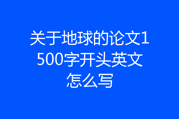 关于地球的论文1500字开头英文怎么写