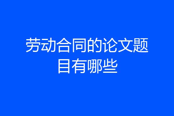 劳动合同的论文题目有哪些