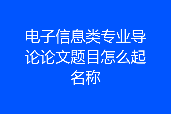 电子信息类专业导论论文题目怎么起名称